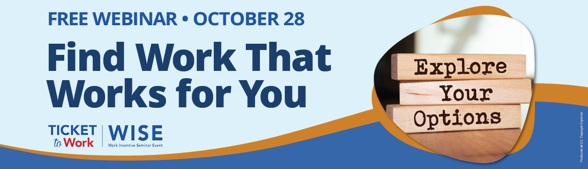 Free Webinar. Ticket to Work: Choosing a Service Provider That's Right for You� The graphic features the Ticket to Work, Work Incentive Seminar Event (WISE) logo, and a photo a person holding a piece of paper text says, Just the Facts.